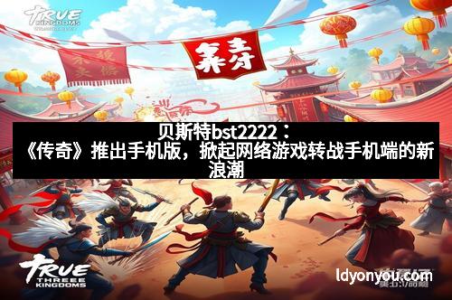 贝斯特bst2222：《传奇》推出手机版，掀起网络游戏转战手机端的新浪潮