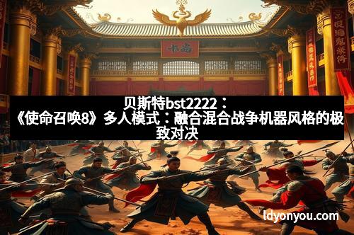 贝斯特bst2222：《使命召唤8》多人模式：融合混合战争机器风格的极致对决